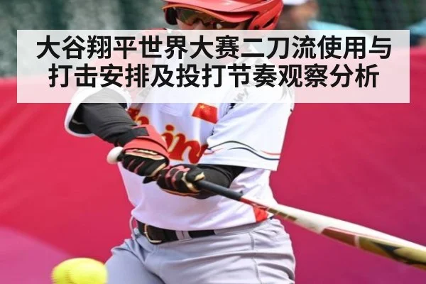 大谷翔平世界大赛二刀流使用与打击安排及投打节奏观察分析